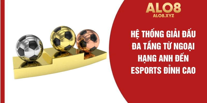 Hệ thống giải đấu đa tầng từ Ngoại hạng Anh đến Esports đỉnh cao